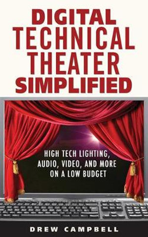 Digital Technical Theater Simplified : High Tech Lighting, Audio, Video and More on a Low Budget - Drew Campbell