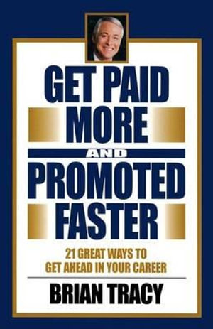 Get Paid More and Promoted Faster : 21 Great Ways to Get Ahead in Your Career - Brian Tracy