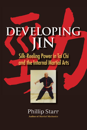 Developing Jin : Silk-Reeling Power in Tai Chi and the Internal Martial Arts - Phillip Starr