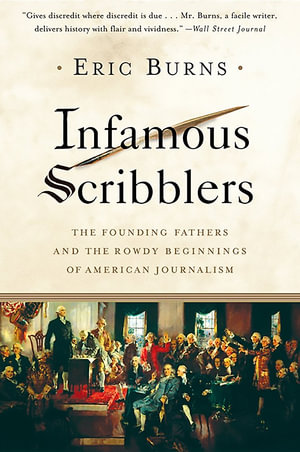 Infamous Scribblers : The Founding Fathers and the Rowdy Beginnings of American Journalism - Eric Burns