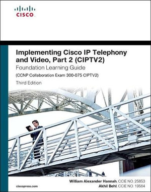 Implementing Cisco IP Telephony and Video, Part 2 (CIPTV2) Foundation Learning Guide (CCNP Collaboration Exam 300-075 CIPTV2) : Foundation Learning Guides - Akhil Behl