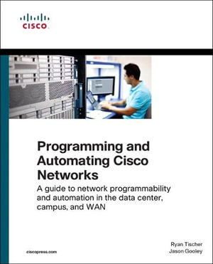 Programming and Automating Cisco Networks : A guide to network programmability and automation in the data center, campus, and WAN - Jason Gooley