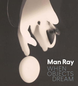 Man Ray : When Objects Dream - Stephanie D'Alessandro