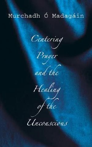 Centering Prayer and the Healing of the Unconscious - Murchadh O'Madagain