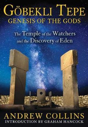 Gobekli Tepe: Genesis of the Gods : The Temple of the Watchers and the Discovery of Eden - Andrew Collins