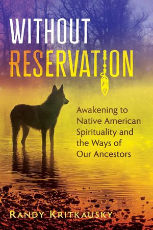 Without Reservation : Awakening to Native American Spirituality and the Ways of Our Ancestors - Randy Kritkausky