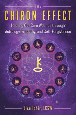 The Chiron Effect : Healing Our Core Wounds through Astrology, Empathy, and Self-Forgiveness - Lisa Tahir