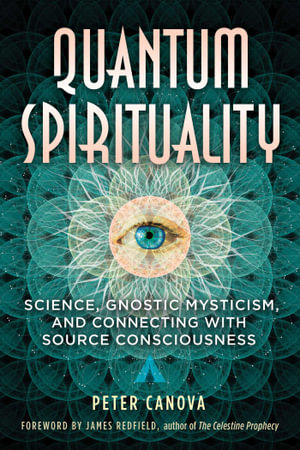 Quantum Spirituality : Science, Gnostic Mysticism, and Connecting with Source Consciousness - Peter Canova