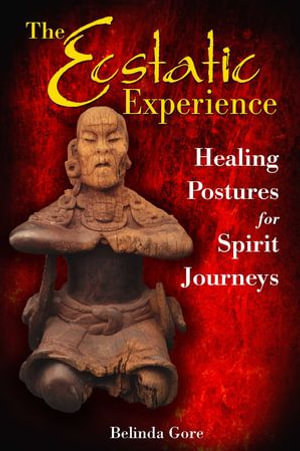 The Ecstatic Experience : Healing Postures for Spirit Journeys - Belinda Gore
