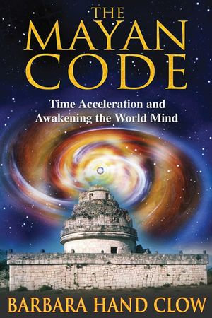 The Mayan Code : Time Acceleration and Awakening the World Mind - Barbara Hand Clow