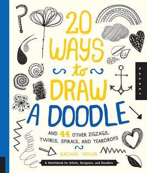 20 Ways to Draw a Doodle and 44 Other Zigzags, Hearts, Spirals, and Teardrops : A Sketchbook for Artists, Designers, and Doodlers - Rachel Taylor