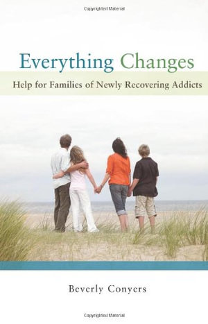 Everything Changes : Help for Families of Newly Recovering Addicts - Beverly Conyers