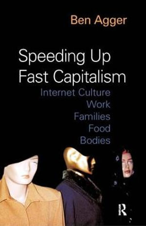 Speeding Up Fast Capitalism : Cultures, Jobs, Families, Schools, Bodies - Ben Agger