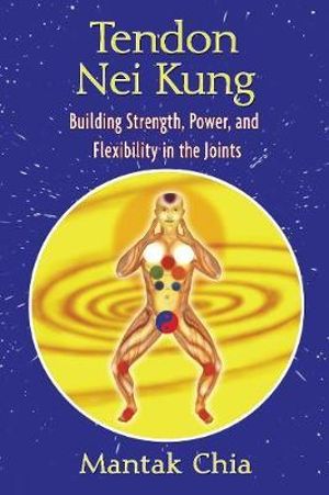 Tendon Nei Kung: Techniques for Building Joint Strength and Power :  Techniques for Building Joint Strength and Power - Mantak Chia