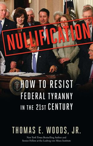 Nullification : How to Resist Federal Tyranny in the 21st Century - Thomas E. Woods Jr.