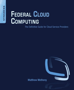 Federal Cloud Computing : The Definitive Guide for Cloud Service Providers - Matthew Metheny