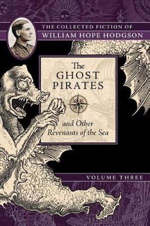 The Ghost Pirates and Other Revenants of the Sea : The Collected Fiction of William Hope Hodgson, Volume 3 - William Hope Hodgson