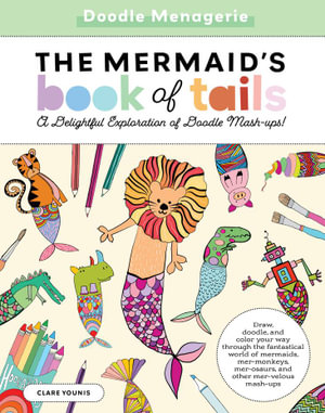 Doodle Menagerie: The Mermaid's Book of Tails : Draw, doodle, and color your way through the fantastical world of mermaids, mer-monkeys, mer-osaurs, and other mer-velous mash-ups - Clare Younis
