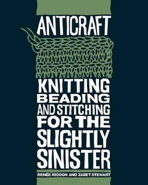 Anticraft : Knitting, Beading and Stitching for the Slightly Sinister - Renee Rigdon