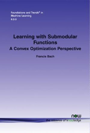Learning with Submodular Functions : A Convex Optimization Perspective - Francis Bach