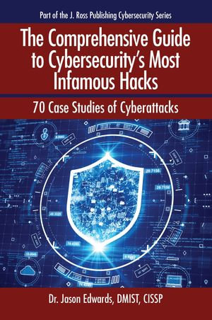The Comprehensive Guide to Cybersecurity's Most Infamous Hacks : 70 Case Studies of Cyberattacks - Jason Edwards