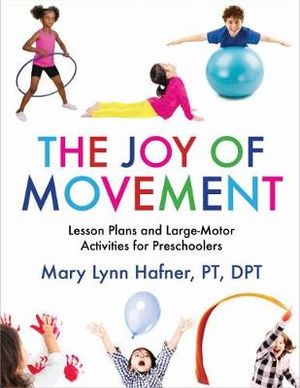 The Joy of Movement : Lesson Plans and Large-Motor Activities for Preschoolers - Mary Lynn Hafner