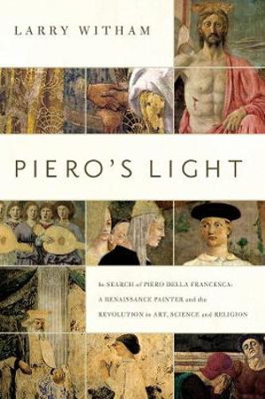 Piero's Light : In Search of Piero della Francesca: A Renaissance Painter and the Revolution in Art, Science, and Religion - Larry Witham