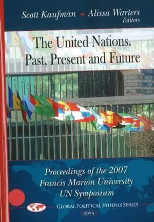 The United Nations. Past, Present and Future : Proceedings of the 2007 Francis Marion University un Symposium : Proceedings of the 2007 Francis Marion University un Symposium - Alissa Warters