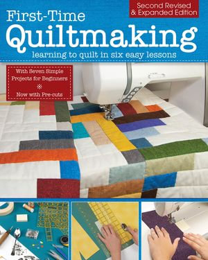 First-Time Quiltmaking, Second Revised & Expanded Edition : Learning to Quilt in Six Easy Lessons - Editors at Landauer Publishing