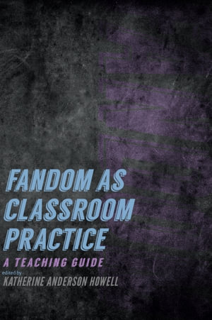 Fandom as Classroom Practice : A Teaching Guide - Katherine Anderson Howell