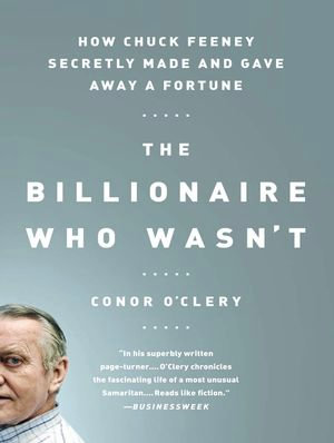 The Billionaire Who Wasn't : How Chuck Feeney Secretly Made and Gave Away a Fortune - Conor O'Clery