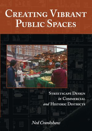 Creating Vibrant Public Spaces : Streetscape Design in Commercial and Historic Districts - Ned Crankshaw