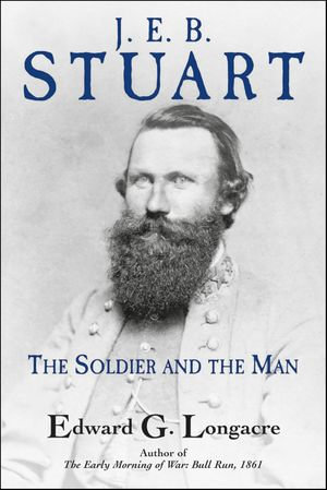 J. E. B. Stuart : The Soldier and the Man - Edward G. Longacre