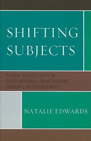 Shifting Subjects : Plural Subjectivity in Contemporary Francophone Women's Autobiography - Natalie Edwards