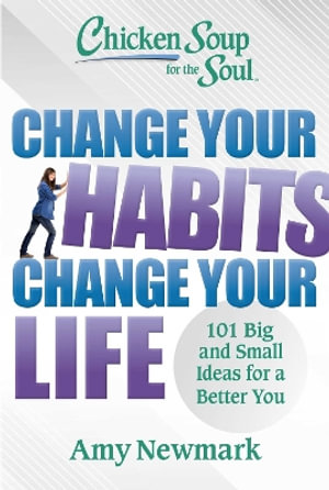 Chicken Soup for the Soul: Change Your Habits, Change Your Life : 101 Big and Small Ideas for a Better You - Amy Newmark