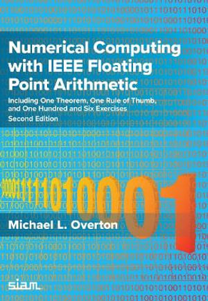 Numerical Computing with IEEE Floating Point Arithmetic : Including One Theorem, One Rule of Thumb, and One Hundred and Six Exercises - Michael L. Overton