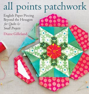 All Points Patchwork : English Paper Piecing beyond the Hexagon for Quilts & Small Projects - Diane Gilleland