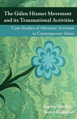 The Gulen Hizmet Movement and Its Transnational Activities : Case Studies of Altruistic Activism in Contemporary Islam - Sophia Pandya