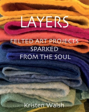 Layers : Felted Art Projects Sparked from the Soul - Kristen Walsh