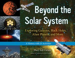 Beyond the Solar System : Exploring Galaxies, Black Holes, Alien Planets, and More; A History with 21 Activities - Mary Kay Carson