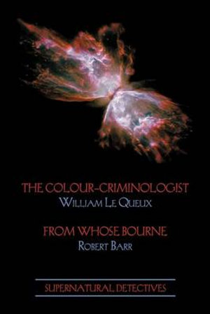 Supernatural Detectives 5 : The Colour-Criminologist / From Whose Bourne - William Le Queux