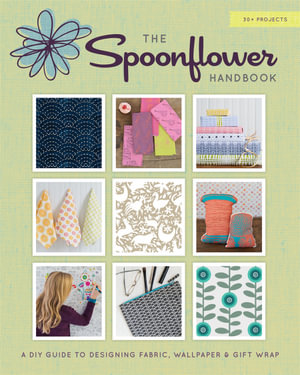Spoonflower Handbook : A DIY Guide to Designing Fabric, Wallpaper, and Gift Wrap with 30+ Projects - Stephen Fraser