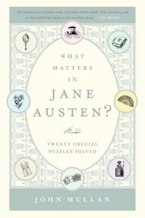 What Matters in Jane Austen? : Twenty Crucial Puzzles Solved - Professor of English John Mullan