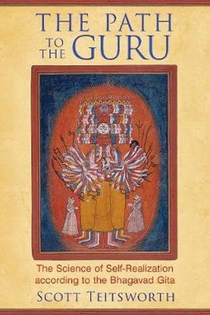 The Path to the Guru : The Science of Self-Realization according to the Bhagavad Gita - Scott Teitsworth