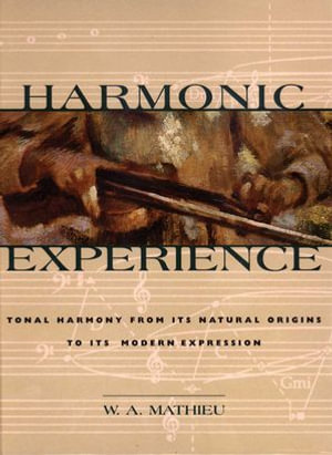 Harmonic Experience : Tonal Harmony from Its Natural Origins to Its Modern Expression - W. A. Mathieu