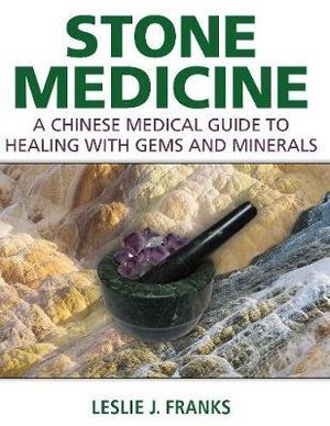 Stone Medicine : A Chinese Medical Guide to Healing with Gems and Minerals - Leslie J. Franks