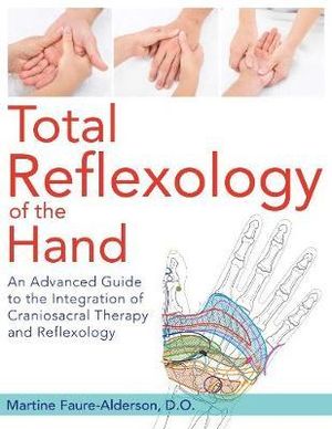 Total Reflexology of the Hand : An Advanced Guide to the Integration of Craniosacral Therapy and Reflexology - Martine Faure-Alderson
