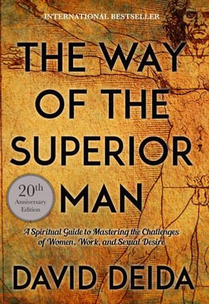 The Way of the Superior Man : A Spiritual Guide to Mastering the Challenges of Women, Work, and Sexual Desire (20th Anniversary Edition) - David Deida