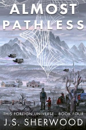Almost Pathless : This Foreign Universe : Book 4 - J.S. Sherwood