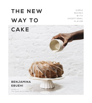 The New Way to Cake : Simple Recipes with Exceptional Flavor - Benjamina Ebuehi